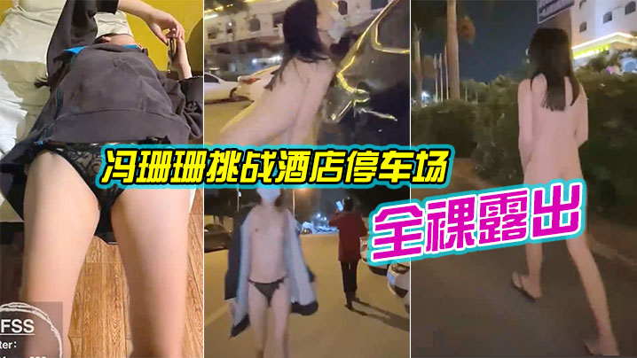 冯珊珊挑战酒店停车场全裸露出_跟踪阿姨差点被发现.